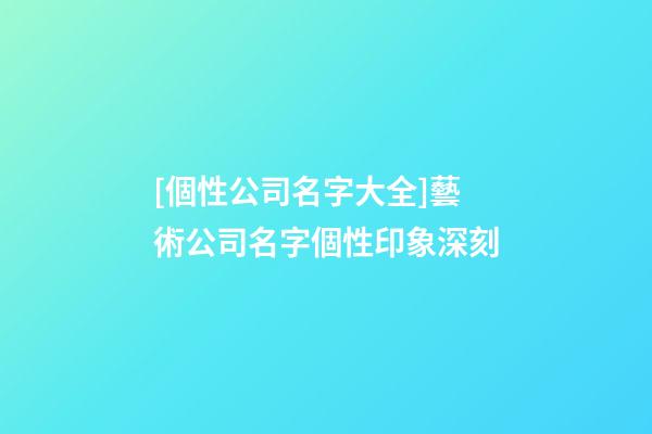 [個性公司名字大全]藝術公司名字個性印象深刻-第1張-公司起名-玄機派